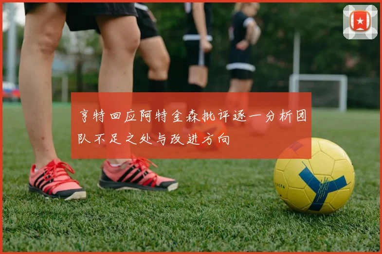 亨特回应阿特金森批评逐一分析团队不足之处与改进方向