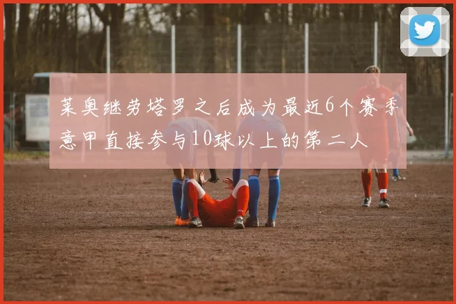 莱奥继劳塔罗之后成为最近6个赛季意甲直接参与10球以上的第二人