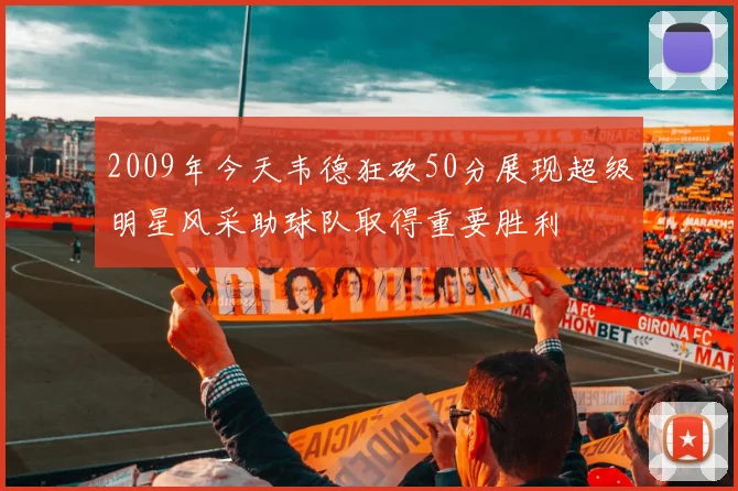 2009年今天韦德狂砍50分展现超级明星风采助球队取得重要胜利