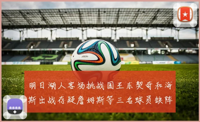 明日湖人客场挑战国王东契奇和海斯出战存疑詹姆斯等三名球员缺阵