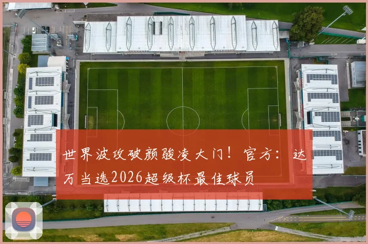 世界波攻破颜骏凌大门！官方：达万当选2026超级杯最佳球员
