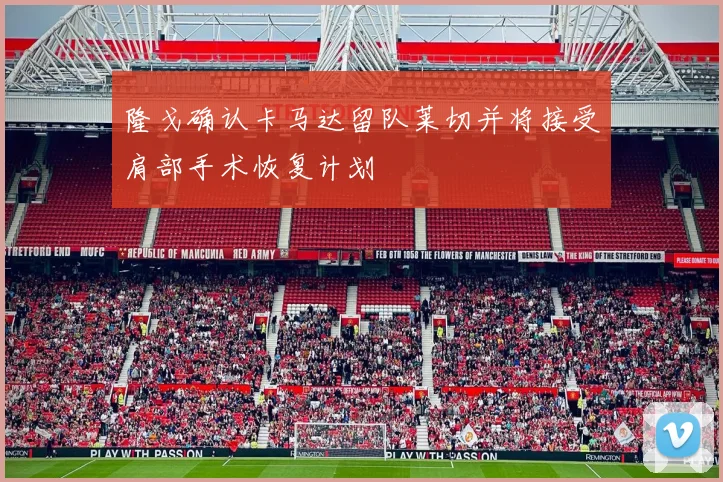 隆戈确认卡马达留队莱切并将接受肩部手术恢复计划