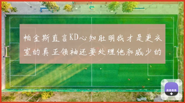 帕金斯直言KD心知肚明我才是更衣室的真正领袖还要处理他和威少的麻烦