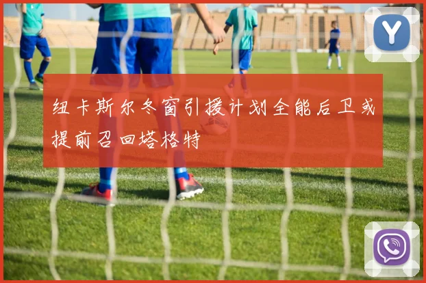纽卡斯尔冬窗引援计划全能后卫或提前召回塔格特