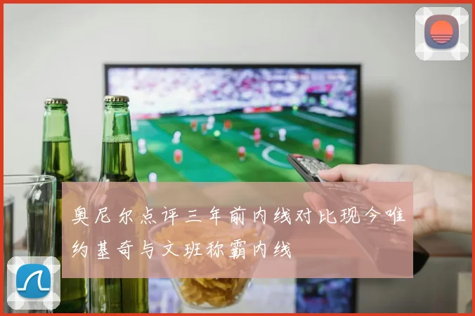 奥尼尔点评三年前内线对比现今唯约基奇与文班称霸内线