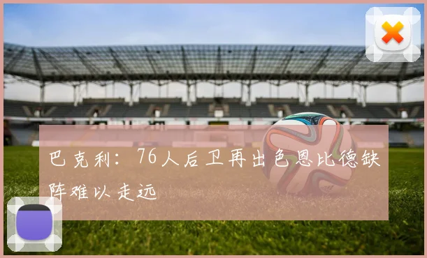 巴克利：76人后卫再出色恩比德缺阵难以走远