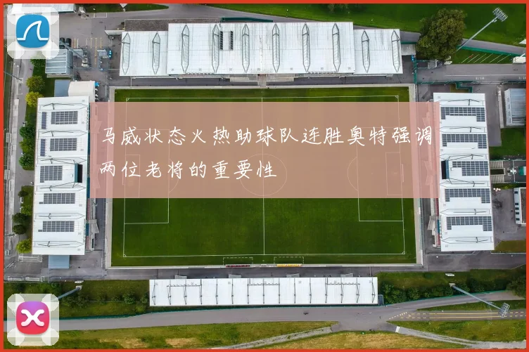 马威状态火热助球队连胜奥特强调两位老将的重要性