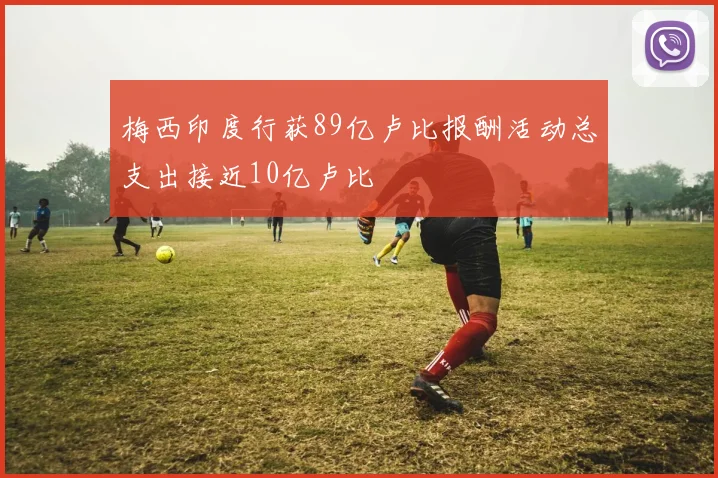 梅西印度行获89亿卢比报酬活动总支出接近10亿卢比