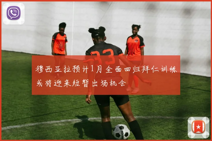 穆西亚拉预计1月全面回归拜仁训练或将迎来短暂出场机会