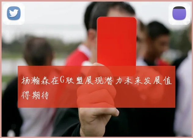 杨瀚森在G联盟展现潜力未来发展值得期待