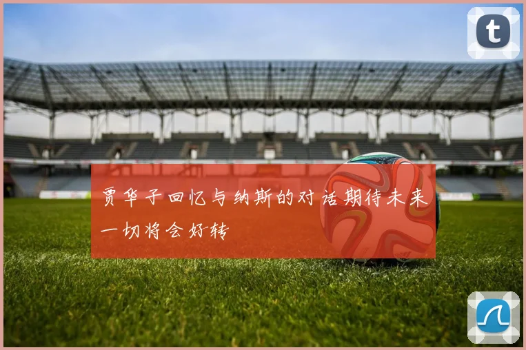 贾华子回忆与纳斯的对话期待未来一切将会好转