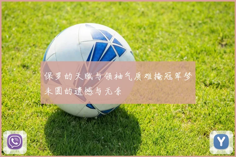 保罗的天赋与领袖气质难掩冠军梦未圆的遗憾与无奈